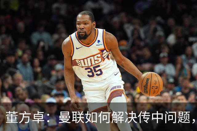 董方卓：曼联如何解决传中问题，如何发挥速度优势很重要