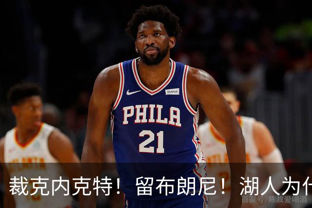 裁克内克特！留布朗尼！湖人为什么选他？
