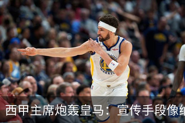 西甲主席炮轰皇马：宣传手段像纳粹 永远把自己当受害者
