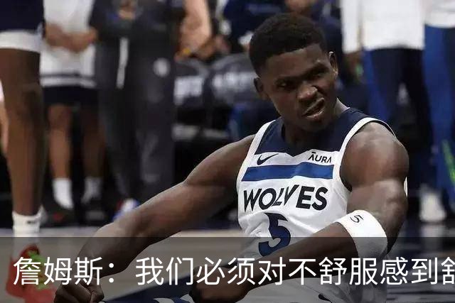 詹姆斯：我们必须对不舒服感到舒服 这是加速变得伟大的最好方式