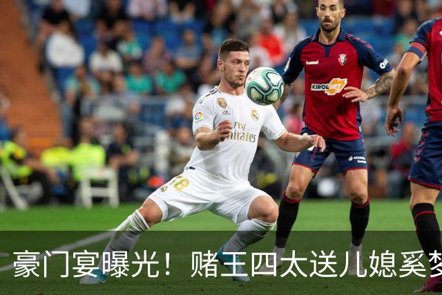 豪门宴曝光！赌王四太送儿媳奚梦瑶一堆金手镯，排场惊人！