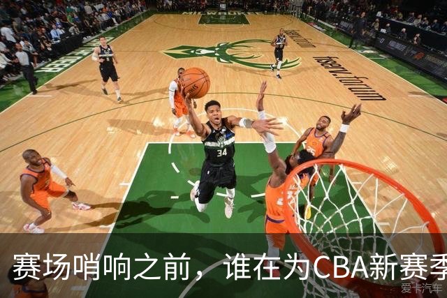 赛场哨响之前，谁在为CBA新赛季硬核“开路”？