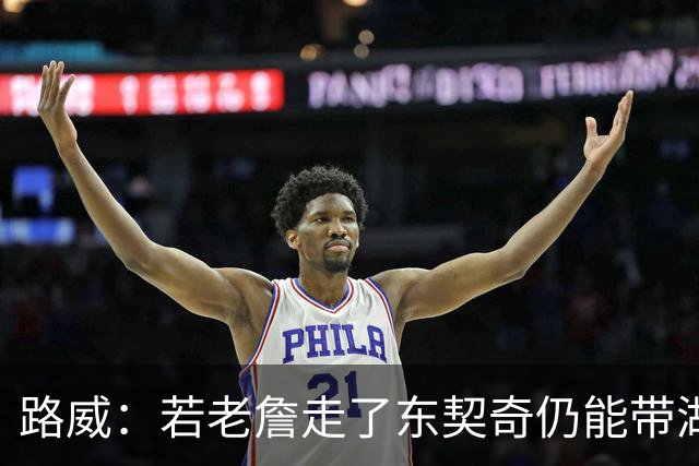 路威：若老詹走了东契奇仍能带湖人西部前三 那他绝对会是MVP大热