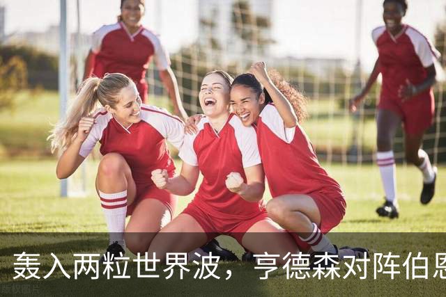 轰入两粒世界波，亨德森对阵伯恩茅斯的全场xG仅为0.11