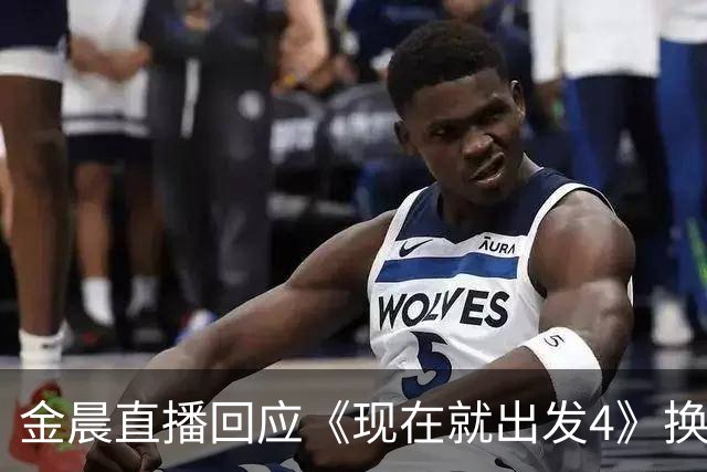 金晨直播回应《现在就出发4》换角争议，称赞王楚然“很美，也很撒得开”，劝观众别对比，“节目传递快乐就好”