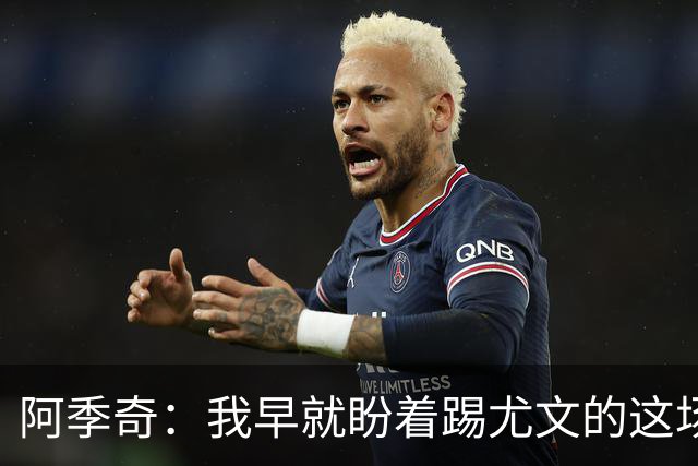 阿季奇：我早就盼着踢尤文的这场球，想证明自己的实力