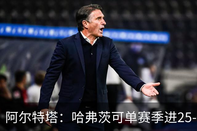 阿尔特塔：哈弗茨可单赛季进25-30球！阿森纳成五大联赛1-0之王！