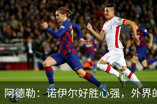 阿德勒：诺伊尔好胜心强，外界的声音反而会激发他的状态