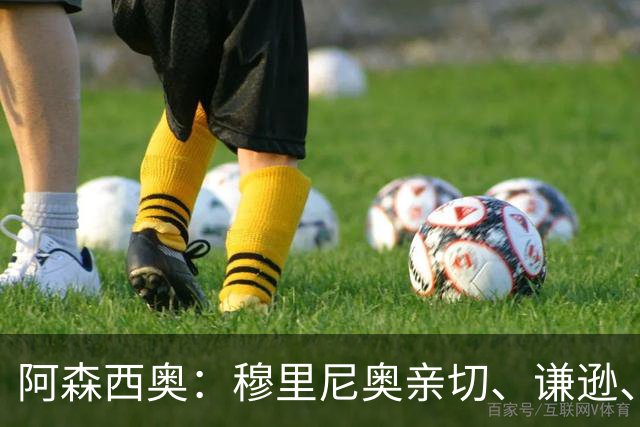 阿森西奥：穆里尼奥亲切、谦逊、友善又有野心