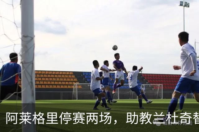 阿莱格里停赛两场，助教兰杜奇替那不勒斯指挥两战