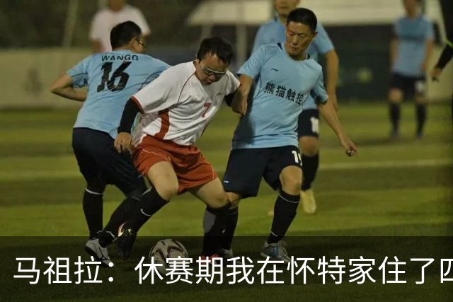 马祖拉：休赛期我在怀特家住了四天帮他带孩子 这能更好了解他们