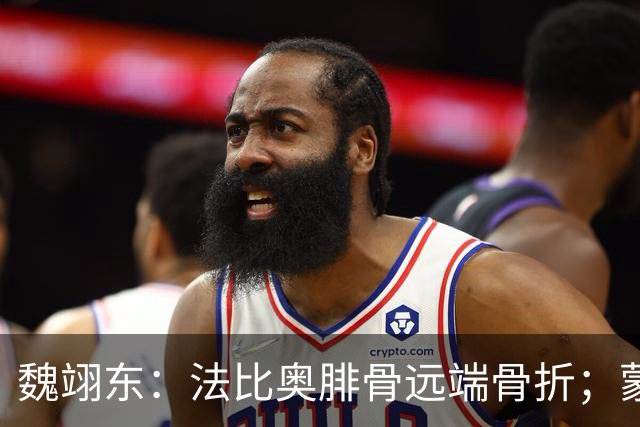 魏翊东：法比奥腓骨远端骨折；蒙哥马利合同不止一年