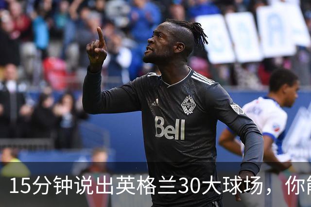 15分钟说出英格兰30大球场，你能拿几分？