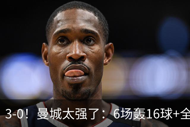 3-0！曼城太强了：6场轰16球+全胜领跑！哈兰德破门，红军遭首败