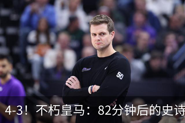 4-3！不朽皇马：82分钟后的史诗逆转，替补席救赎穆里尼奥