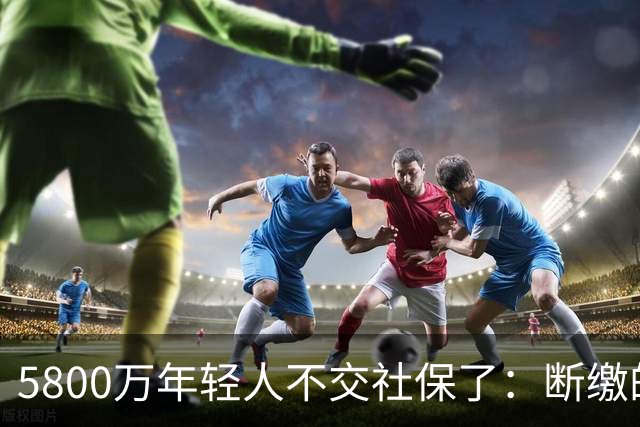 5800万年轻人不交社保了：断缴的不是懒惰，是生存的算术