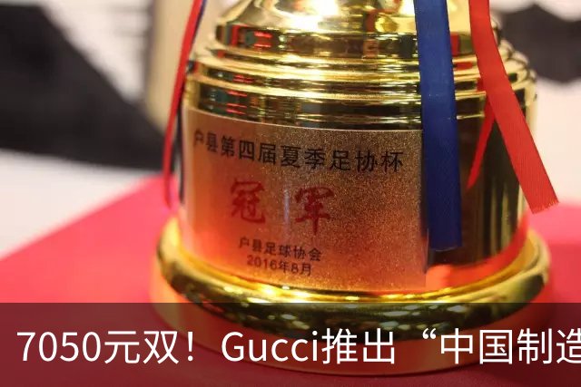7050元/双！Gucci推出“中国制造”新款运动鞋，打破“意大利制造”传统，公司销售额已连跌12个季度，消息人士称生产选址与定价策略无关