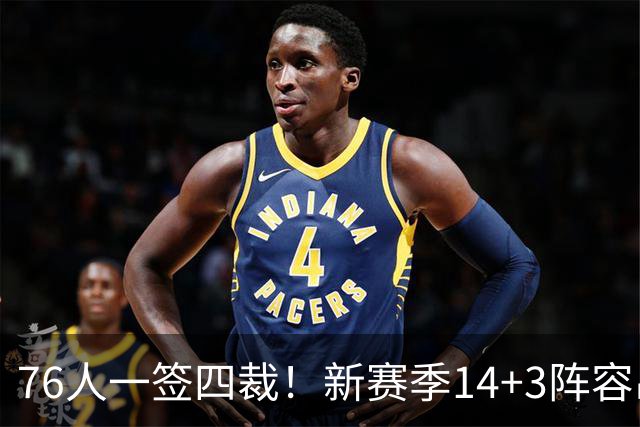 76人一签四裁！新赛季14+3阵容出炉：2米29法尔获双向合同