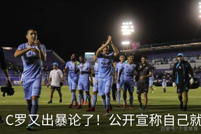 C罗又出暴论了！公开宣称自己就是历史最佳，球迷直呼太癫狂了！