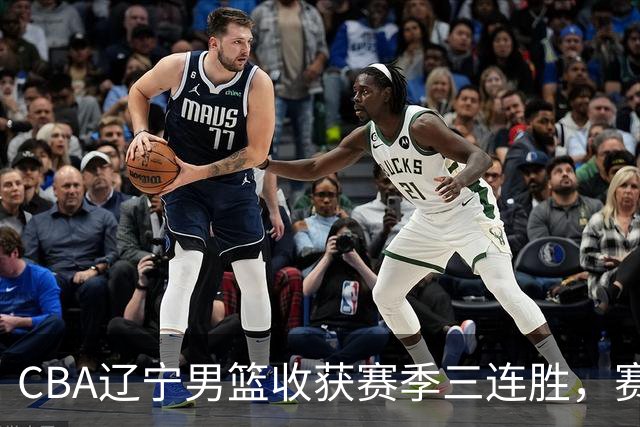 CBA辽宁男篮收获赛季三连胜，赛后传来好消息，收到五大利好