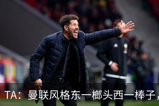 TA：曼联风格东一榔头西一棒子，无法放手DNA却又深深不自信